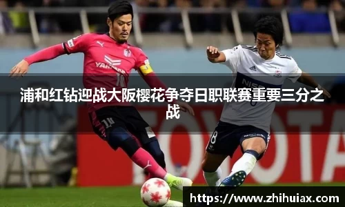 浦和红钻迎战大阪樱花争夺日职联赛重要三分之战