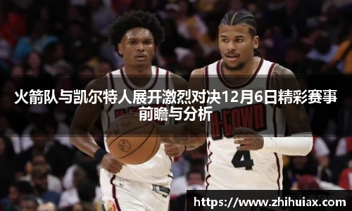 火箭队与凯尔特人展开激烈对决12月6日精彩赛事前瞻与分析