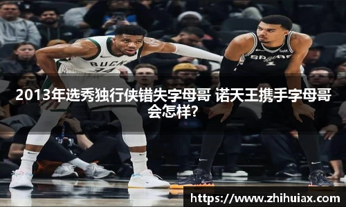 2013年选秀独行侠错失字母哥 诺天王携手字母哥会怎样？